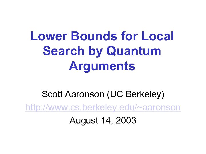 Lower Bounds for Local Search by Quantum Arguments Scott Aaronson (UC Berkeley) http: //www.
