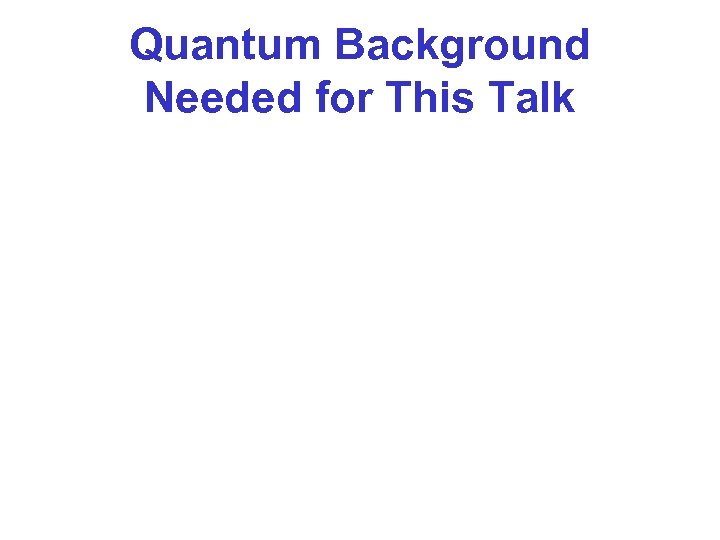 Quantum Background Needed for This Talk 