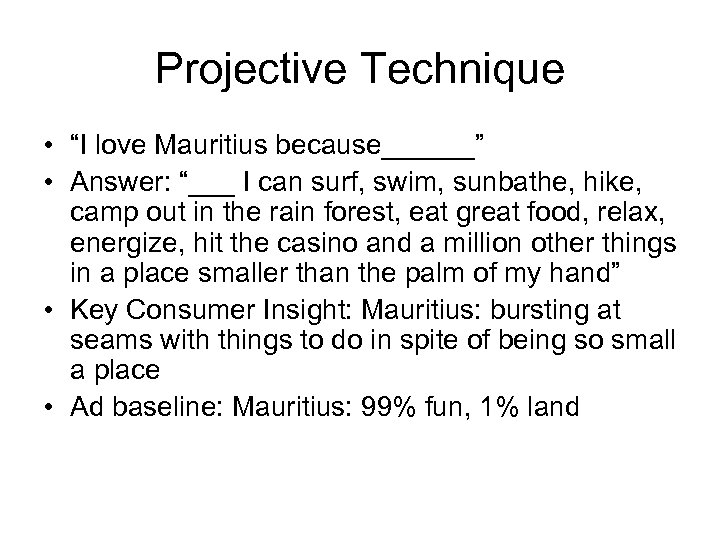 Projective Technique • “I love Mauritius because______” • Answer: “___ I can surf, swim,