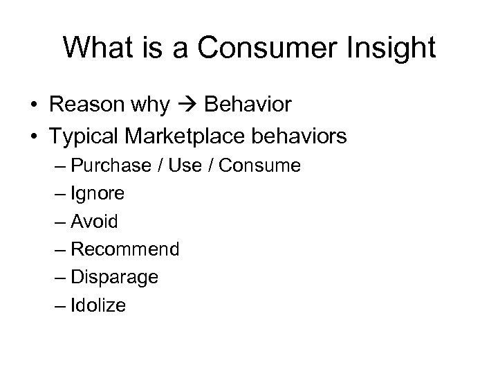 What is a Consumer Insight • Reason why Behavior • Typical Marketplace behaviors –