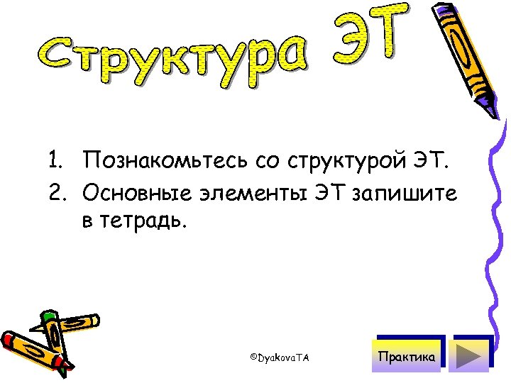 1. Познакомьтесь со структурой ЭТ. 2. Основные элементы ЭТ запишите в тетрадь. ©Dyakova. TA