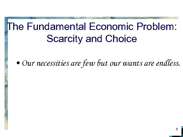 The Fundamental Economic Problem: Scarcity and Choice • Our necessities are few but our