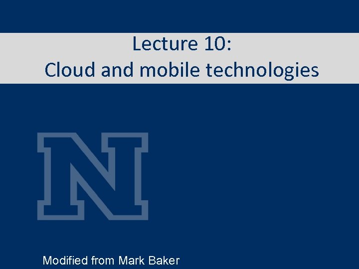 Lecture 10: Cloud and mobile technologies Modified from Mark Baker 