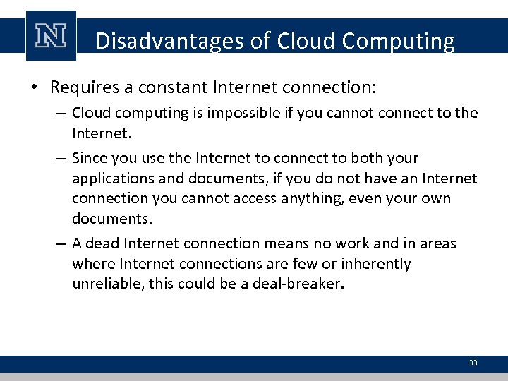 Disadvantages of Cloud Computing • Requires a constant Internet connection: – Cloud computing is