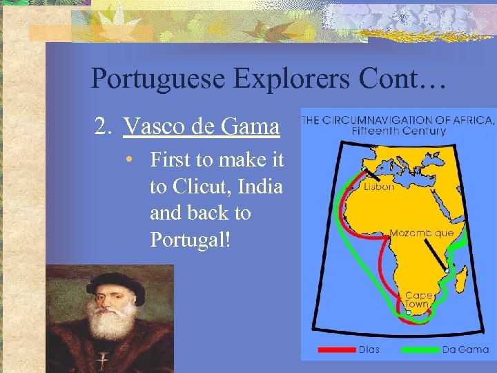 Portuguese Explorers Cont… 2. Vasco de Gama • First to make it to Clicut,