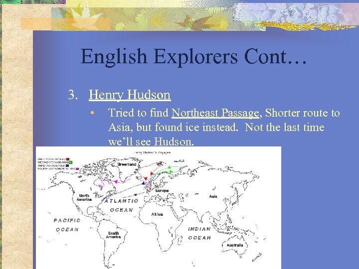 English Explorers Cont… 3. Henry Hudson • Tried to find Northeast Passage, Shorter route