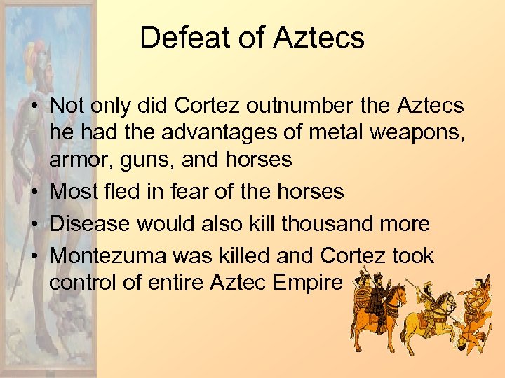 Defeat of Aztecs • Not only did Cortez outnumber the Aztecs he had the