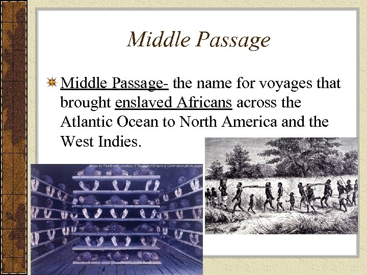 Middle Passage- the name for voyages that brought enslaved Africans across the Atlantic Ocean
