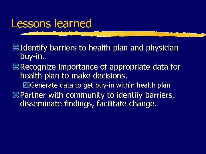 Lessons learned z Identify barriers to health plan and physician buy-in. z Recognize importance