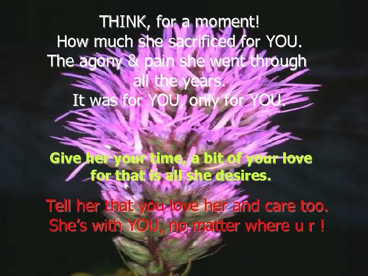 THINK, for a moment! How much she sacrificed for YOU. The agony & pain