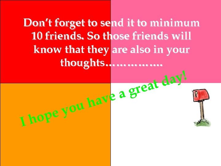 Don’t forget to send it to minimum 10 friends. So those friends will know