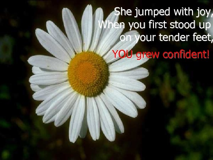 She jumped with joy, When you first stood up on your tender feet, YOU