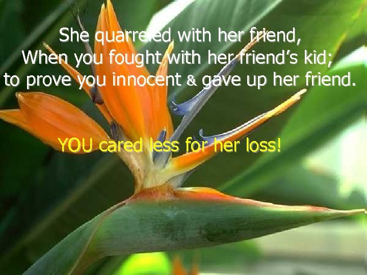 She quarreled with her friend, When you fought with her friend’s kid; to prove