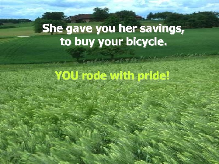 She gave you her savings, to buy your bicycle. YOU rode with pride! 