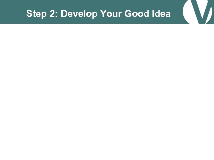 Step 2: Develop Your Good Idea 