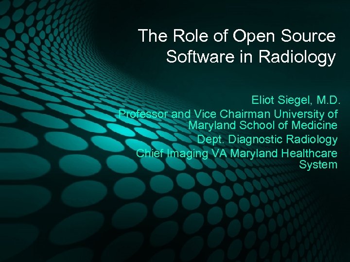 The Role of Open Source Software in Radiology Eliot Siegel, M. D. Professor and