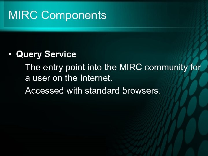 MIRC Components • Query Service The entry point into the MIRC community for a