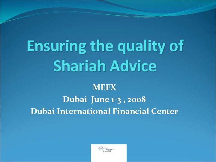 Ensuring the quality of Shariah Advice MEFX Dubai June 1 -3 , 2008 Dubai