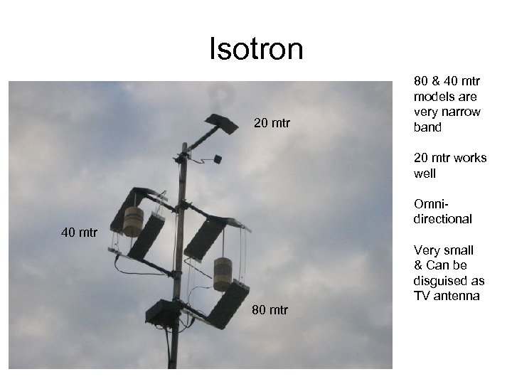 Isotron 20 mtr 80 & 40 mtr models are very narrow band 20 mtr works wel...