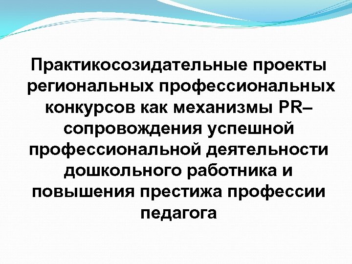 Практикосозидательные проекты региональных профессиональных конкурсов как механизмы PR– сопровождения успешной профессиональной деятельности дошкольного работника