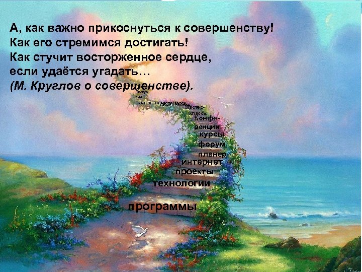 А, как важно прикоснуться к совершенству! Как его стремимся достигать! Как стучит восторженное сердце,
