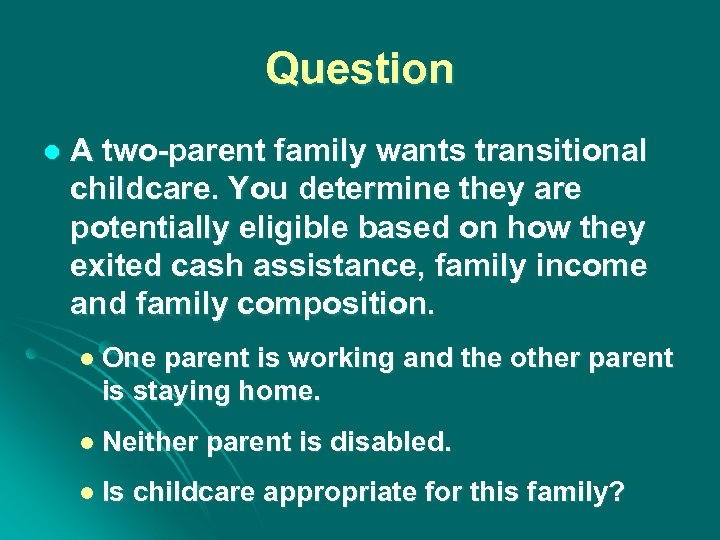 Question l A two-parent family wants transitional childcare. You determine they are potentially eligible