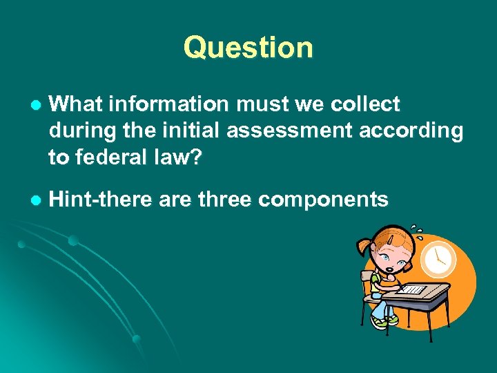 Question l What information must we collect during the initial assessment according to federal