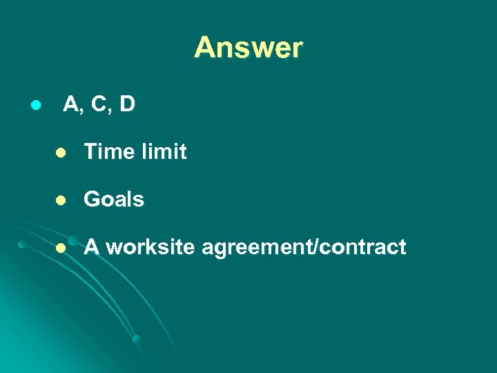 Answer l A, C, D l Time limit l Goals l A worksite agreement/contract