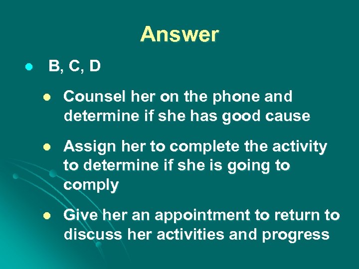 Answer l B, C, D l Counsel her on the phone and determine if