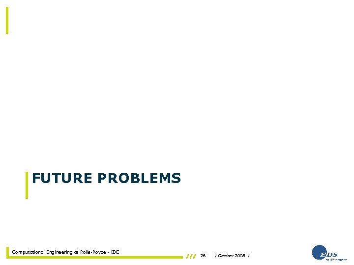 FUTURE PROBLEMS Computational Engineering at Rolls-Royce - IDC 26 / October 2008 / 