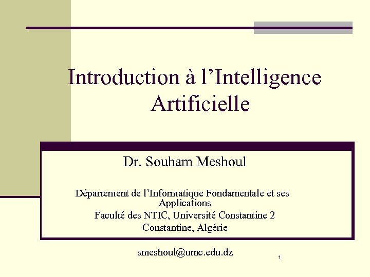 Introduction à l’Intelligence Artificielle Dr. Souham Meshoul Département de l’Informatique Fondamentale et ses Applications