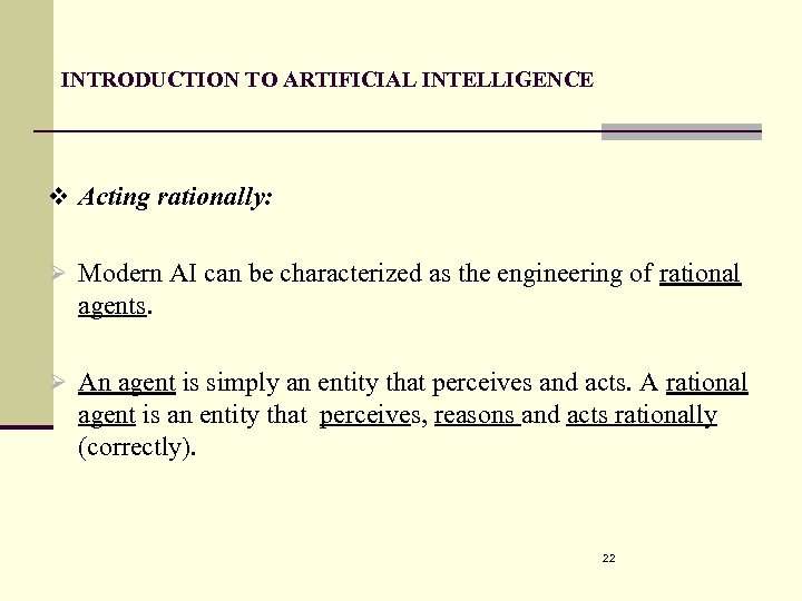 INTRODUCTION TO ARTIFICIAL INTELLIGENCE v Acting rationally: Ø Modern AI can be characterized as