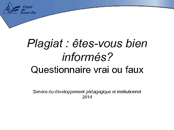 Plagiat : êtes-vous bien informés? Questionnaire vrai ou faux Service du développement pédagogique et