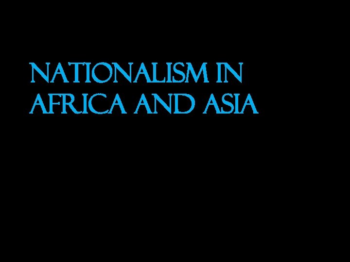 NATIONALISM IN AFRICA AND ASIA 