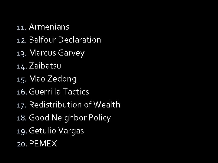 11. Armenians 12. Balfour Declaration 13. Marcus Garvey 14. Zaibatsu 15. Mao Zedong 16.