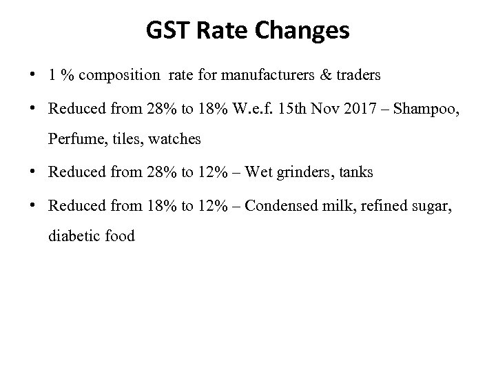 GST Rate Changes • 1 % composition rate for manufacturers & traders • Reduced
