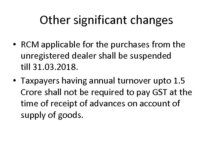 Other significant changes • RCM applicable for the purchases from the unregistered dealer shall