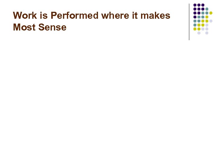 Work is Performed where it makes Most Sense 