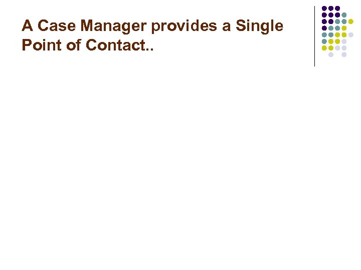 A Case Manager provides a Single Point of Contact. . 
