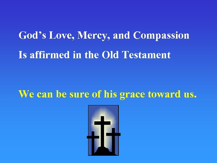 God’s Love, Mercy, and Compassion Is affirmed in the Old Testament We can be