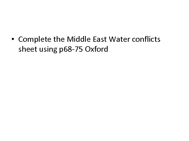  • Complete the Middle East Water conflicts sheet using p 68 -75 Oxford