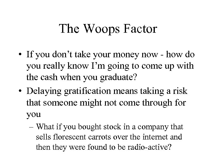The Woops Factor • If you don’t take your money now - how do