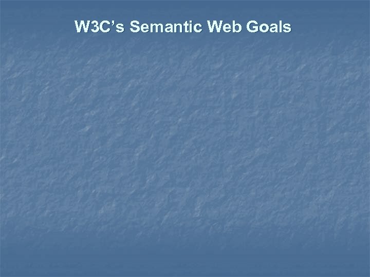 W 3 C’s Semantic Web Goals 