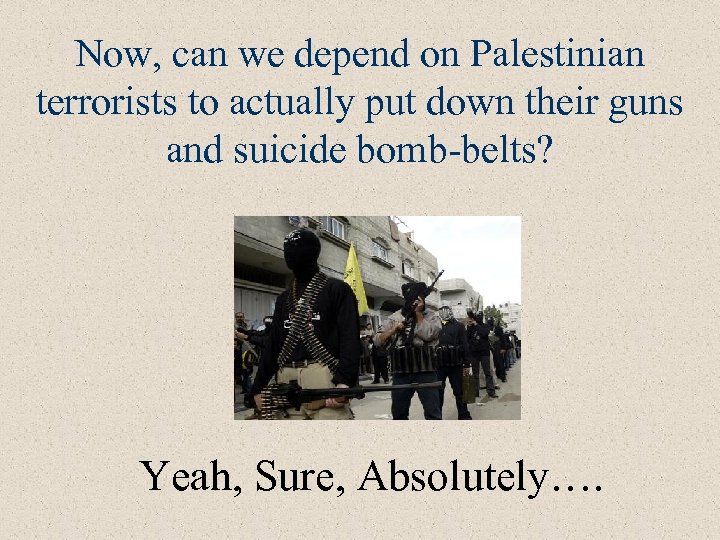 Now, can we depend on Palestinian terrorists to actually put down their guns and