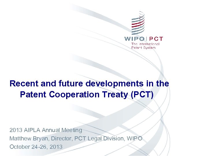 Recent and future developments in the Patent Cooperation Treaty (PCT) 2013 AIPLA Annual Meeting
