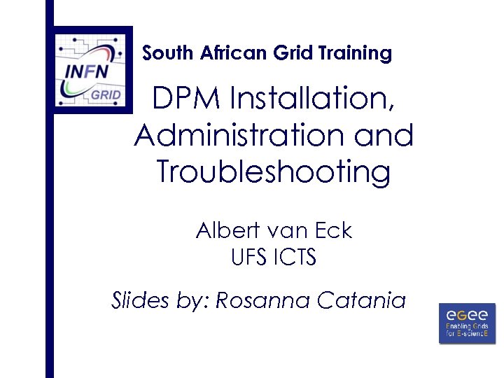 South African Grid Training DPM Installation, Administration and Troubleshooting Albert van Eck UFS ICTS