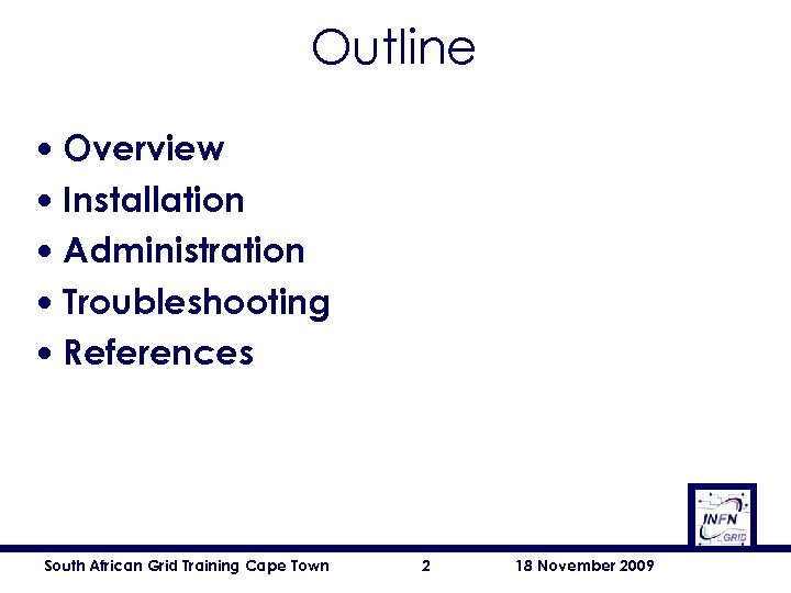 Outline • • • Overview Installation Administration Troubleshooting References South African Grid Training Cape