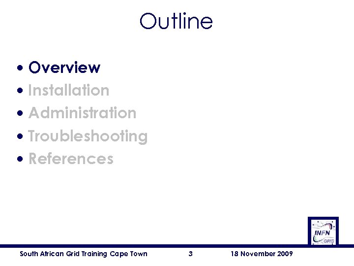 Outline • • • Overview Installation Administration Troubleshooting References South African Grid Training Cape