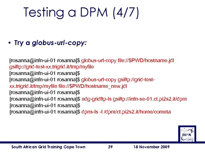 Testing a DPM (4/7) • Try a globus-url-copy: [rosanna@infn-ui-01 rosanna]$ globus-url-copy file: //$PWD/hostname. jdl