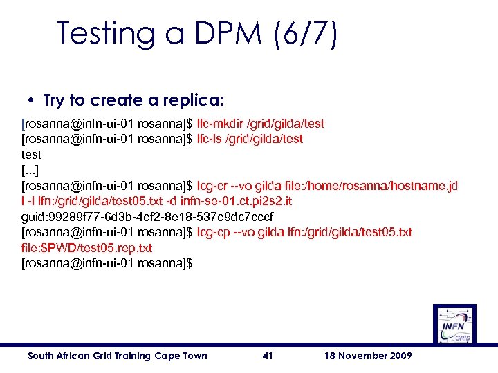 Testing a DPM (6/7) • Try to create a replica: [rosanna@infn-ui-01 rosanna]$ lfc-mkdir /grid/gilda/test